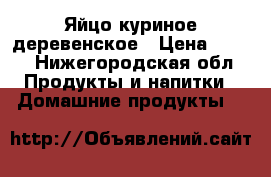 Яйцо куриное деревенское › Цена ­ 100 - Нижегородская обл. Продукты и напитки » Домашние продукты   